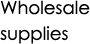 Wholesale supplies